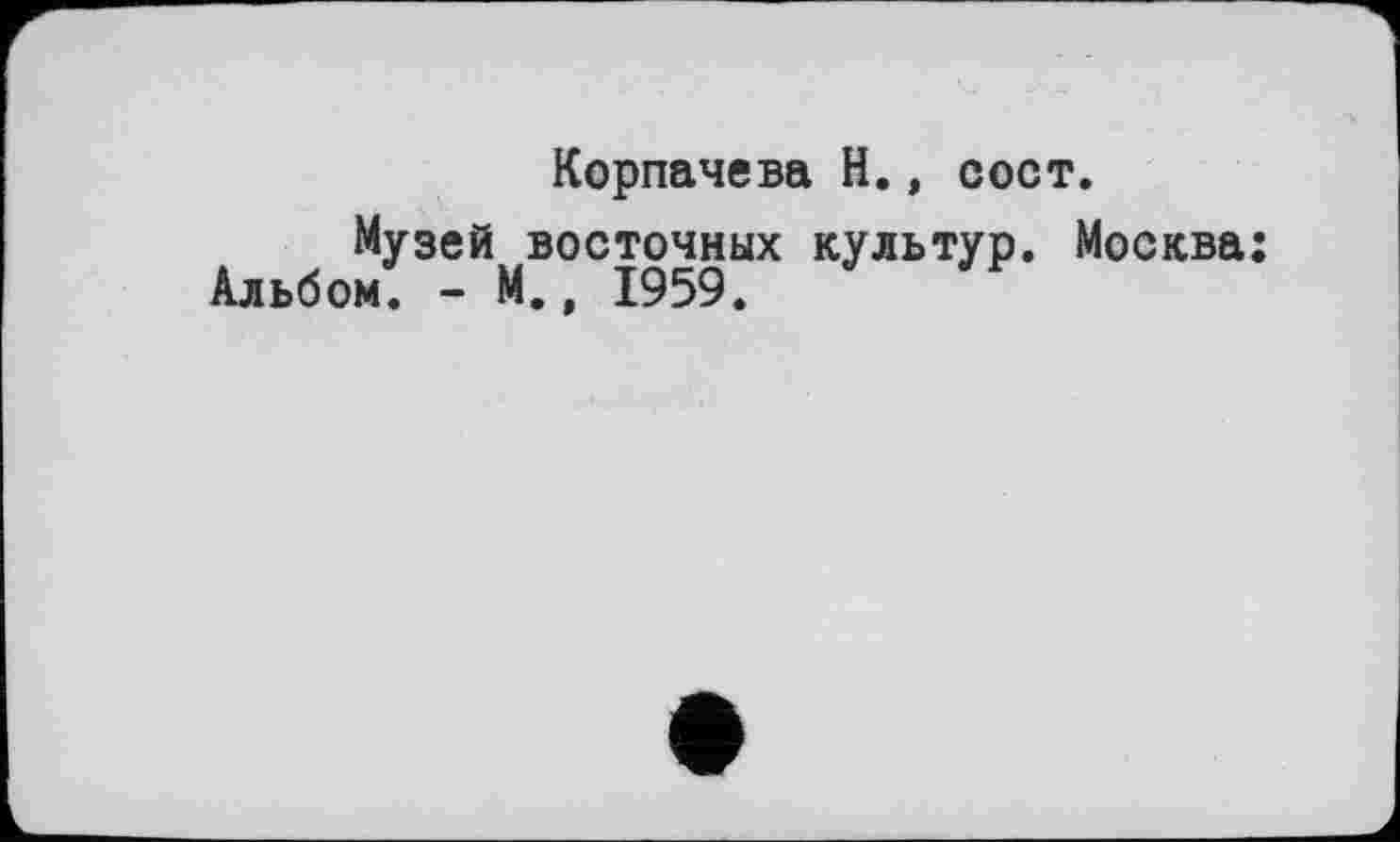 ﻿Корпачева H., сост.
Музей восточных культур. Москва Альбом. - М., 1959.